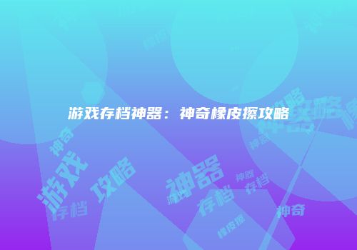 游戏存档神器：神奇橡皮擦攻略