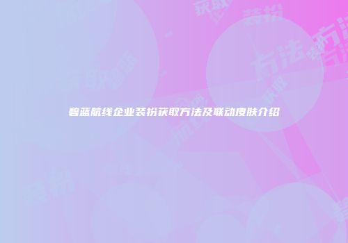 碧蓝航线企业装扮获取方法及联动皮肤介绍