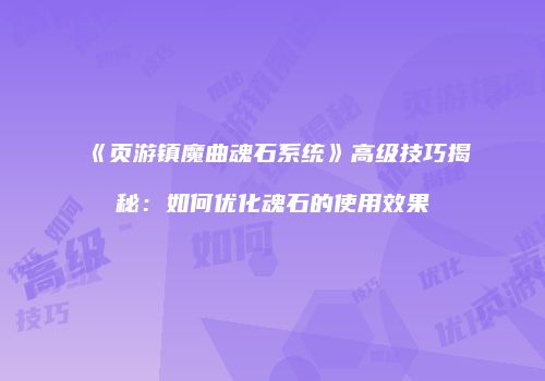 《页游镇魔曲魂石系统》高级技巧揭秘：如何优化魂石的使用效果