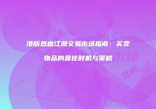 港版热血江湖交易市场指南：买卖物品的最佳时机与策略