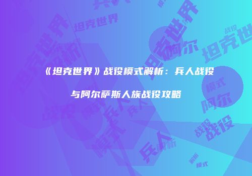 《坦克世界》战役模式解析：兵人战役与阿尔萨斯人族战役攻略