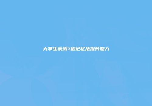 大学生亲测7秒记忆法提升脑力