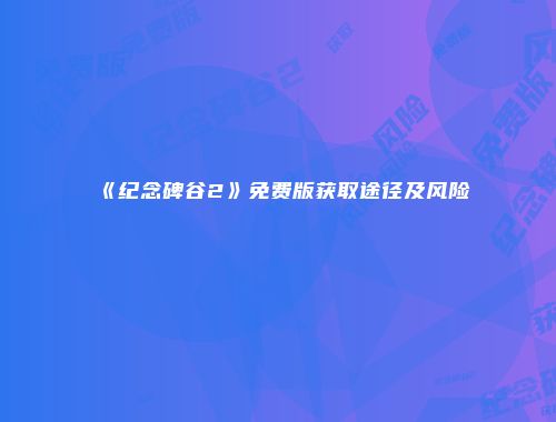 《纪念碑谷2》免费版获取途径及风险