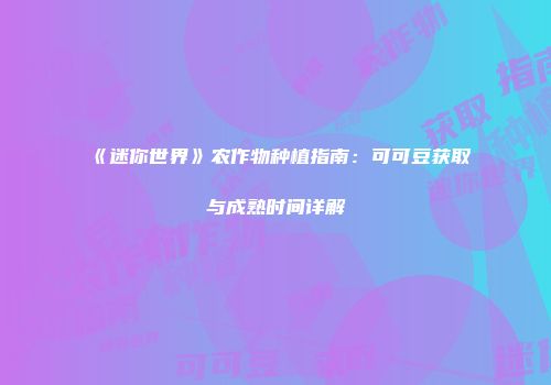 《迷你世界》农作物种植指南：可可豆获取与成熟时间详解