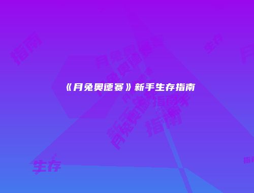 《月兔奥德赛》新手生存指南
