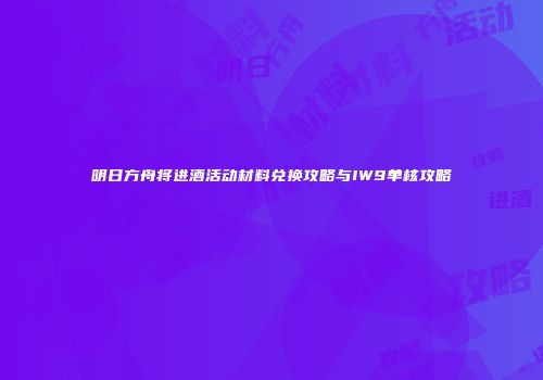 明日方舟将进酒活动材料兑换攻略与IW9单核攻略