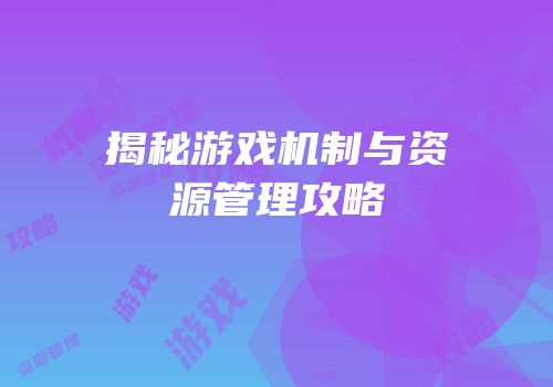 揭秘游戏机制与资源管理攻略