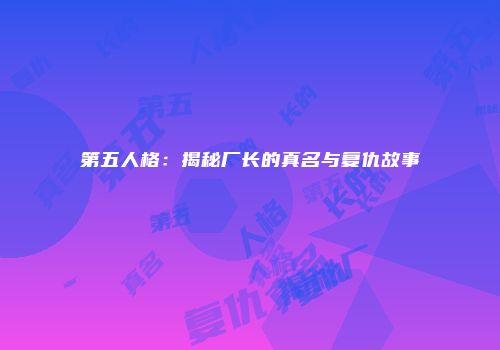 第五人格：揭秘厂长的真名与复仇故事