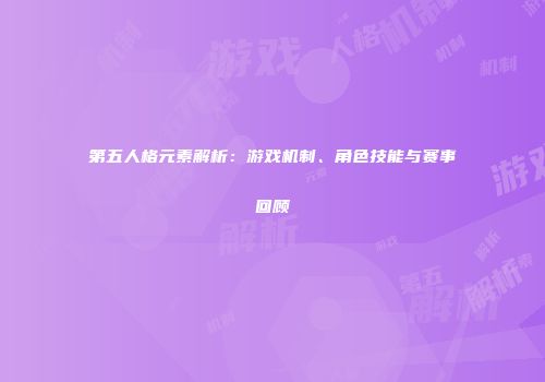 第五人格元素解析：游戏机制、角色技能与赛事回顾