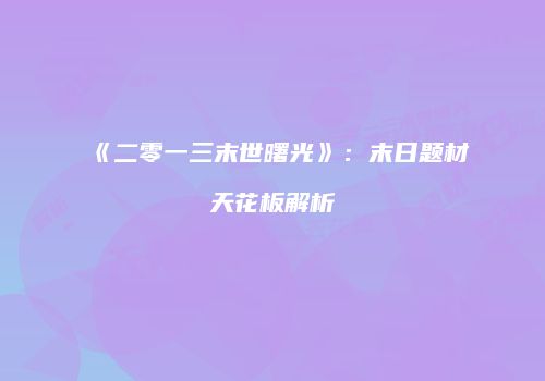 《二零一三末世曙光》：末日题材天花板解析