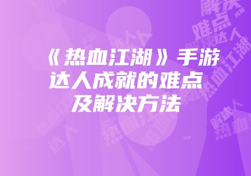 《热血江湖》手游达人成就的难点及解决方法
