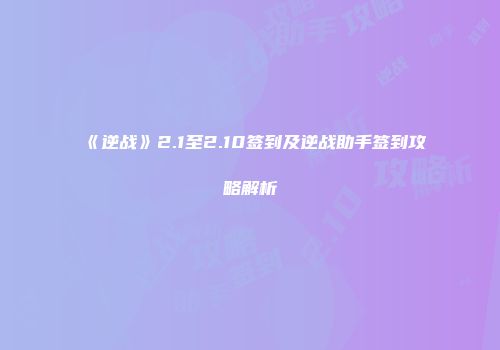 《逆战》2.1至2.10签到及逆战助手签到攻略解析