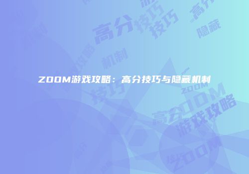 ZOOM游戏攻略：高分技巧与隐藏机制