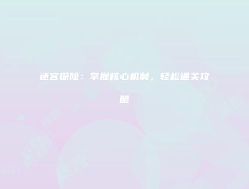 迷宫探险：掌握核心机制，轻松通关攻略
