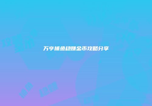 万亨捕鱼稳赚金币攻略分享