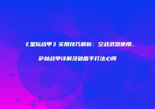 《星际战甲》实用技巧解析：空战武器使用、萨林战甲详解及破盾手打法心得