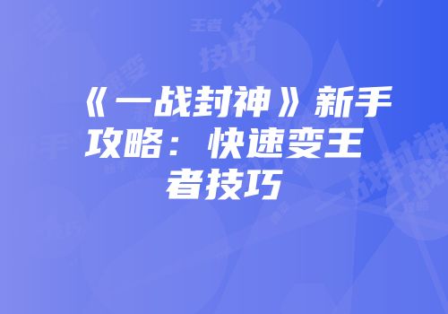 《一战封神》新手攻略：快速变王者技巧