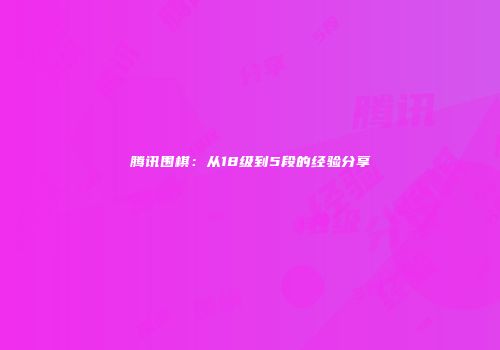 腾讯围棋：从18级到5段的经验分享
