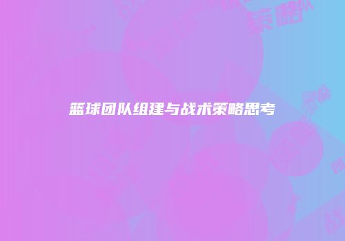 篮球团队组建与战术策略思考