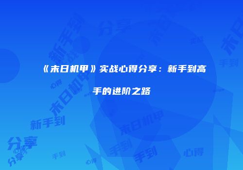 《末日机甲》实战心得分享：新手到高手的进阶之路