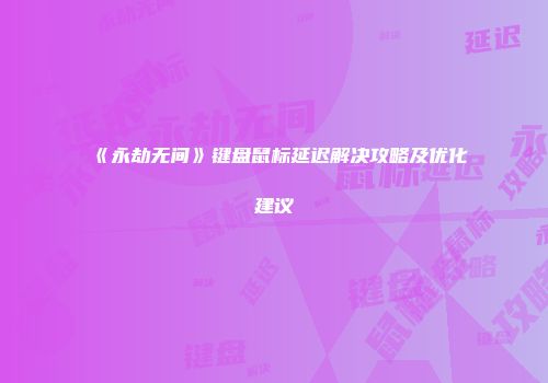 《永劫无间》键盘鼠标延迟解决攻略及优化建议