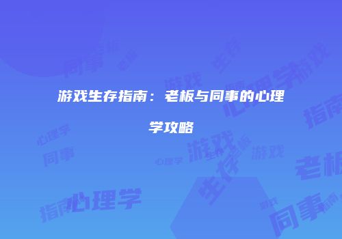 游戏生存指南：老板与同事的心理学攻略