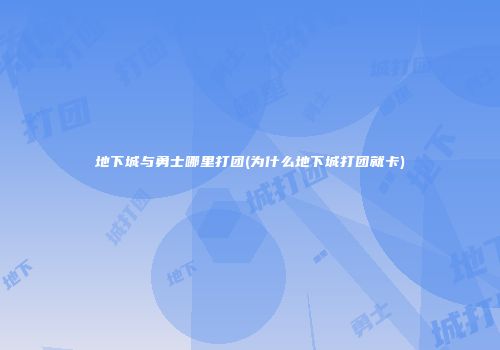 地下城与勇士哪里打团(为什么地下城打团就卡)