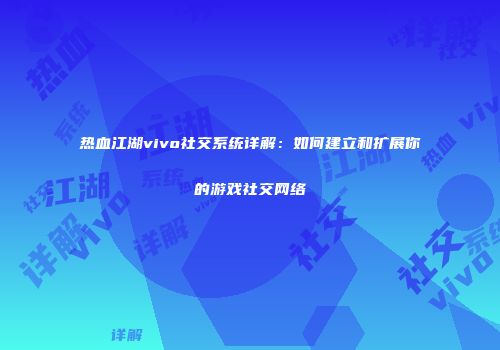 热血江湖vivo社交系统详解：如何建立和扩展你的游戏社交网络