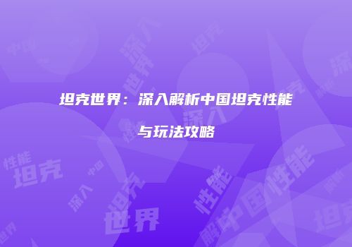 坦克世界：深入解析中国坦克性能与玩法攻略