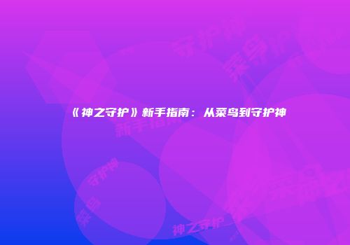 《神之守护》新手指南：从菜鸟到守护神