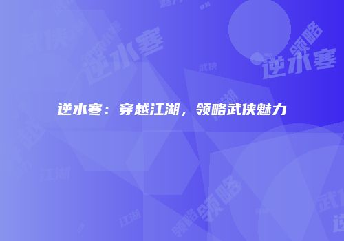 逆水寒：穿越江湖，领略武侠魅力