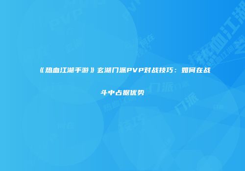 《热血江湖手游》玄湖门派PVP对战技巧：如何在战斗中占据优势