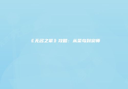 《无名之辈》攻略：从菜鸟到宗师