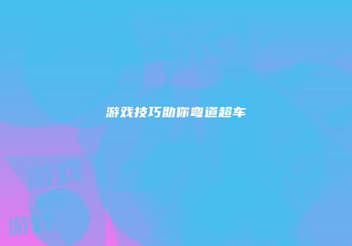 游戏技巧助你弯道超车
