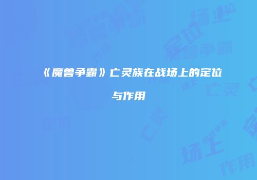 《魔兽争霸》亡灵族在战场上的定位与作用