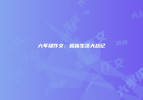 六年级作文：趣味生活大战记