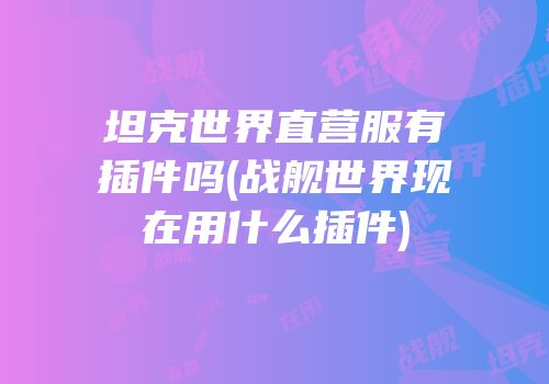 坦克世界直营服有插件吗(战舰世界现在用什么插件)