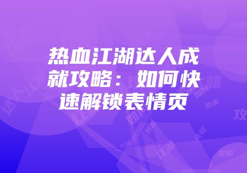 热血江湖达人成就攻略：如何快速解锁表情页