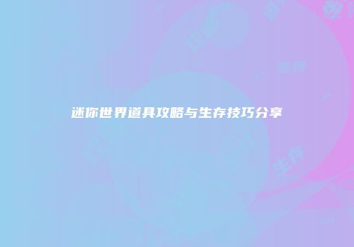 迷你世界道具攻略与生存技巧分享