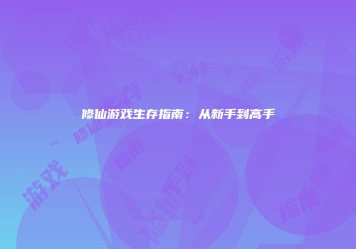 修仙游戏生存指南：从新手到高手