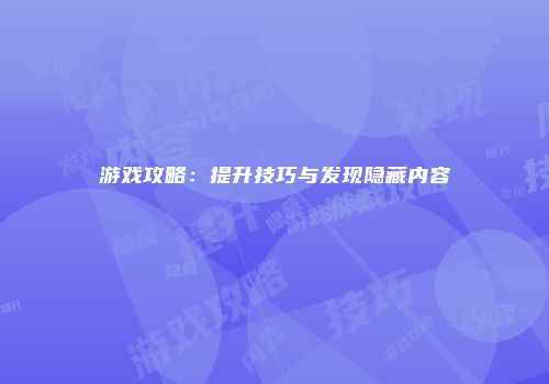 游戏攻略：提升技巧与发现隐藏内容