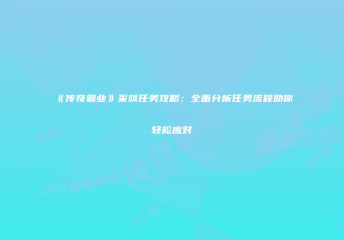 《传奇霸业》采旗任务攻略：全面分析任务流程助你轻松应对