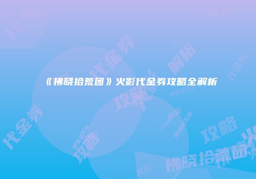 《拂晓拾荒团》火影代金券攻略全解析