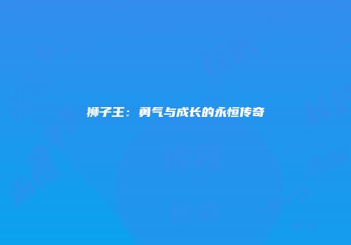 狮子王：勇气与成长的永恒传奇