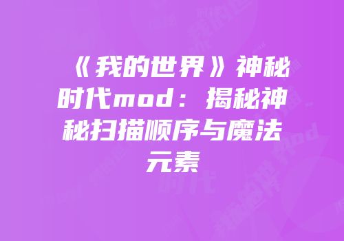 《我的世界》神秘时代mod：揭秘神秘扫描顺序与魔法元素