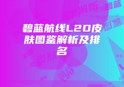 碧蓝航线L2D皮肤图鉴解析及排名