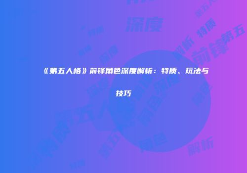 《第五人格》前锋角色深度解析：特质、玩法与技巧