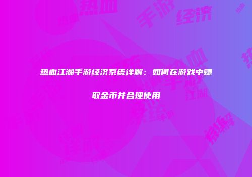 热血江湖手游经济系统详解：如何在游戏中赚取金币并合理使用