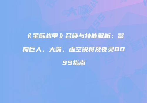 《星际战甲》召唤与技能解析：鬣狗巨人、大嘴、虚空锐将及夜灵BOSS指南
