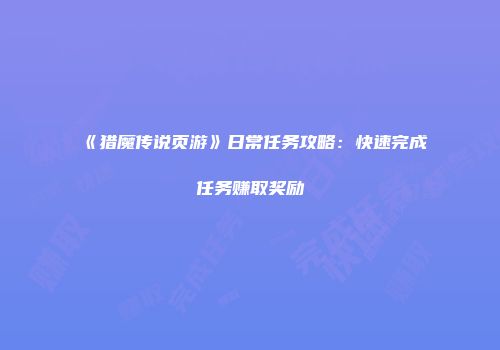 《猎魔传说页游》日常任务攻略：快速完成任务赚取奖励